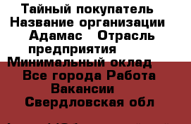 Тайный покупатель › Название организации ­ Адамас › Отрасль предприятия ­ BTL › Минимальный оклад ­ 1 - Все города Работа » Вакансии   . Свердловская обл.